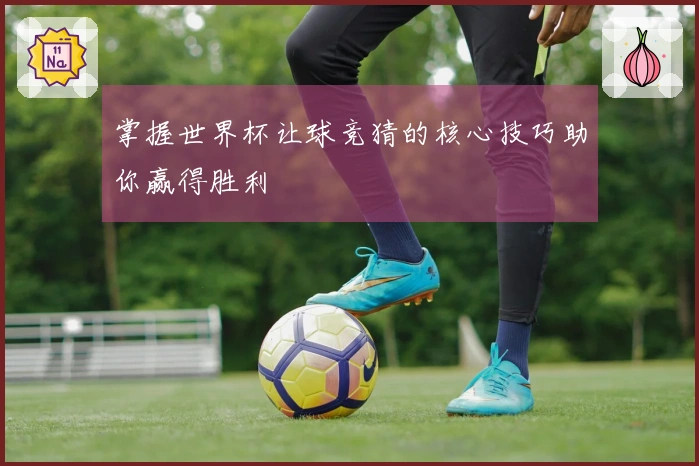 掌握世界杯让球竞猜的核心技巧助你赢得胜利