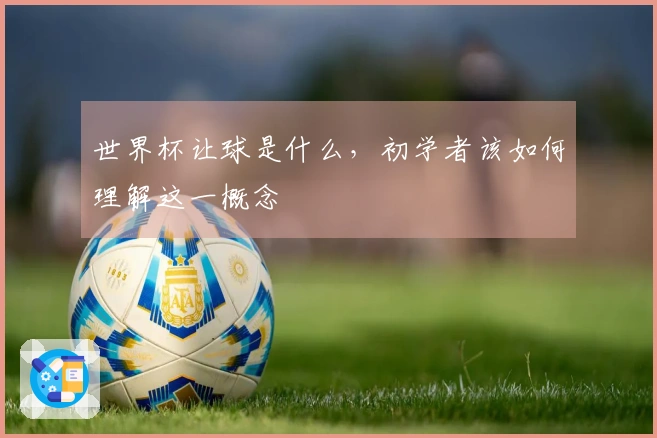 世界杯让球是什么，初学者该如何理解这一概念