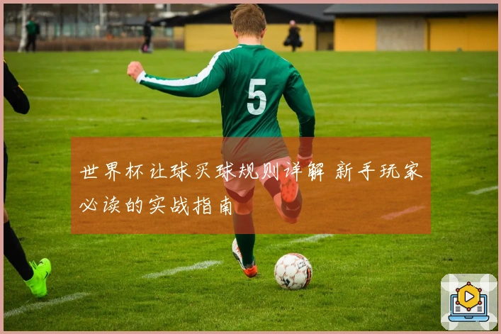 世界杯让球买球规则详解 新手玩家必读的实战指南