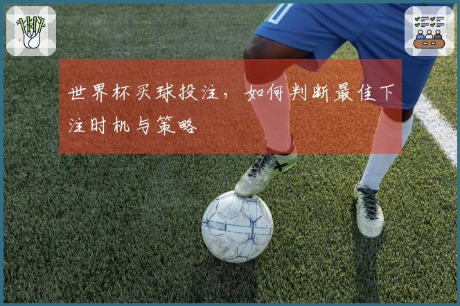 世界杯买球投注，如何判断最佳下注时机与策略