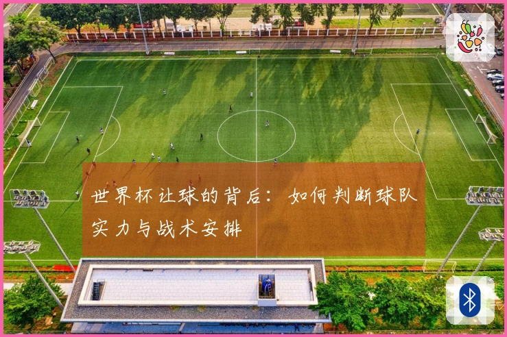 世界杯让球的背后：如何判断球队实力与战术安排