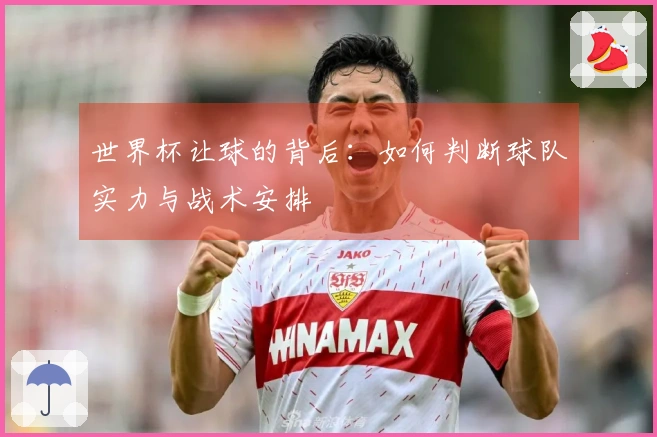 世界杯让球的背后：如何判断球队实力与战术安排