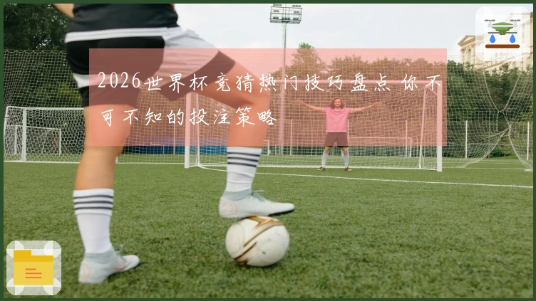 2026世界杯竞猜热门技巧盘点 你不可不知的投注策略