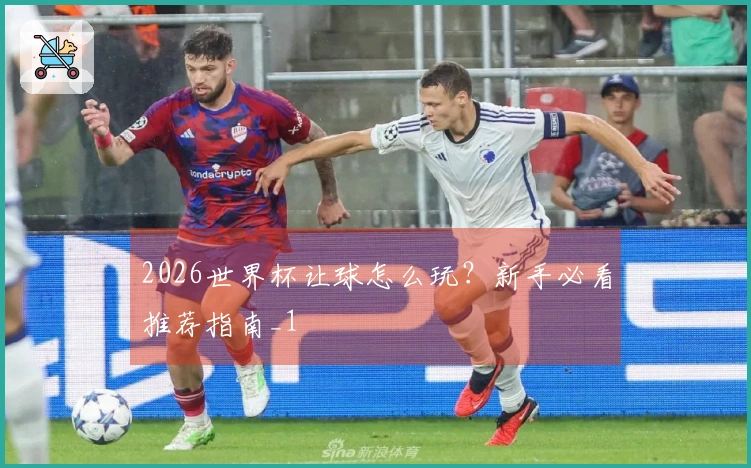 2026世界杯让球怎么玩？新手必看推荐指南_1