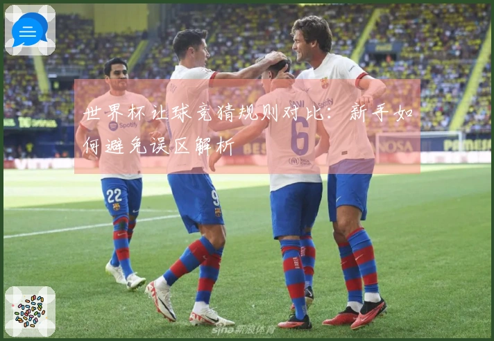 世界杯让球竞猜规则对比：新手如何避免误区解析