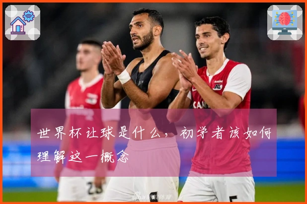 世界杯让球是什么，初学者该如何理解这一概念